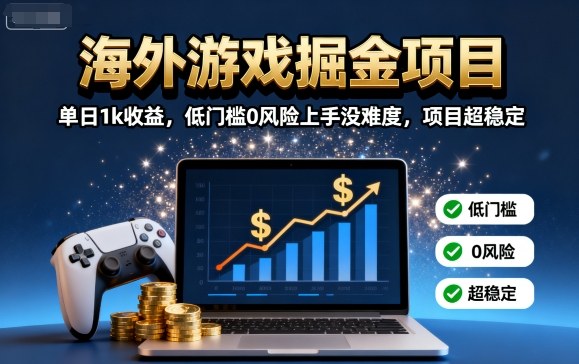 海外游戏掘金项目：单日1k收益，低门槛0风险上手没难度，项目超稳定【揭秘】-知行创·网创