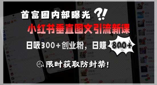 首富圈内部曝光小红书垂直图文引流新课，日吸300+创业粉，日入8张+，限时获取防封禁-知行创·网创