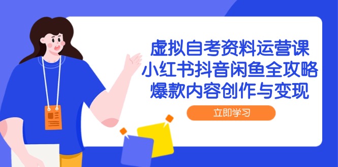 虚拟自考资料运营课,小红书抖音闲鱼全攻略,爆款内容创作与变现-中创网