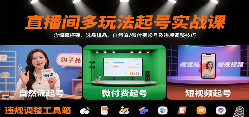直播间多玩法起号实战课：含绿幕搭建、选品排品，自然流/微付费起号及违规调整技巧-知行创·网创