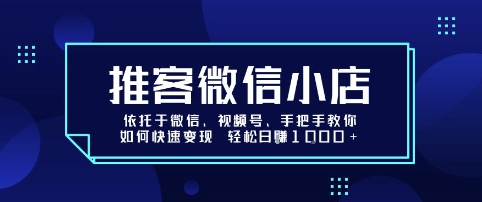 推客微信小店依托于微信、视频号，手把手教你如何快速变现 轻松日入1k+【揭秘】-知行创·网创