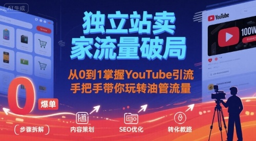独立站卖家流量破局：从0到1掌握YouTube引流，手把手带你玩转油管流量-知行创·网创