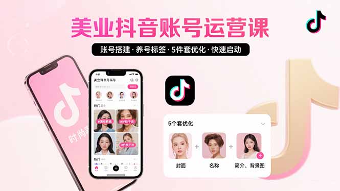 美业账号搭建，养号与标签设置，5件套优化，快速启动抖音运营-知行创·网创