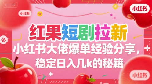 红果短剧拉新小红书大佬爆单经验分享，稳定日入几k的秘籍-知行创·网创