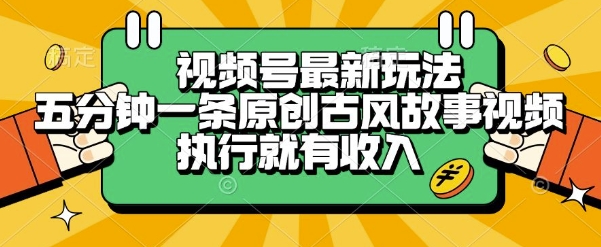 视频号最新玩法，五分钟一条原创古风故事类视频执行就有收入【揭秘】-知行创·网创