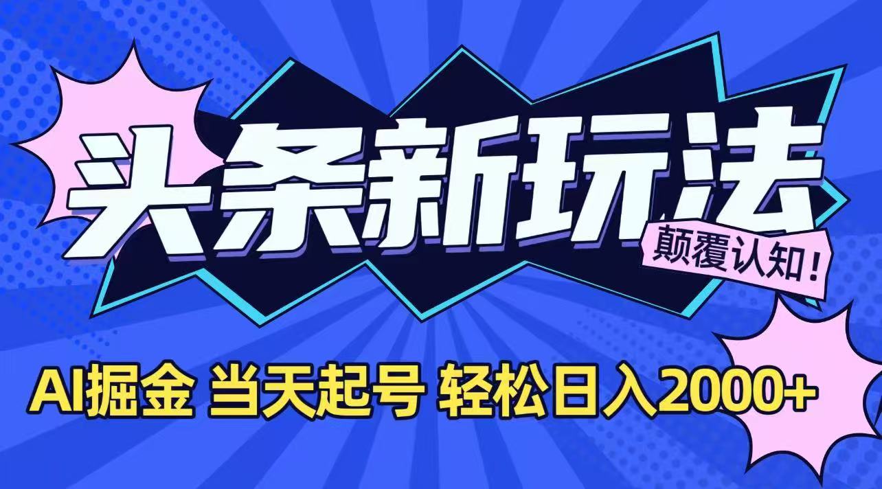 今日头条最新掘金玩法，AI辅助，当天起号，第二天见收益，轻松日入2000+-知行创·网创