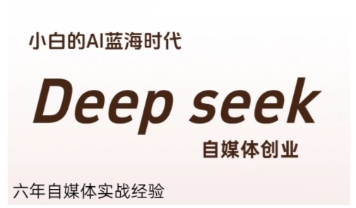 普通人利用Deepseek自媒体创业，零基础友好，小白的AI蓝海时代-知行创·网创