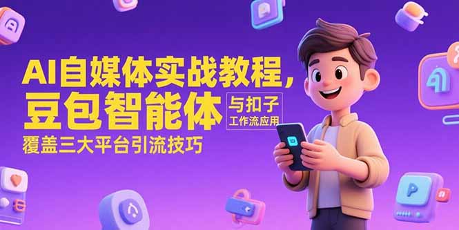AI自媒体实战教程，豆包智能体与扣子工作流应用，覆盖三大平台引流技巧-知行创·网创