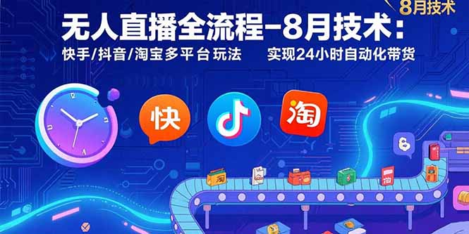 无人直播全流程-8月技术：快手/抖音/淘宝多平台玩法 实现24小时自动化带货-知行创·网创