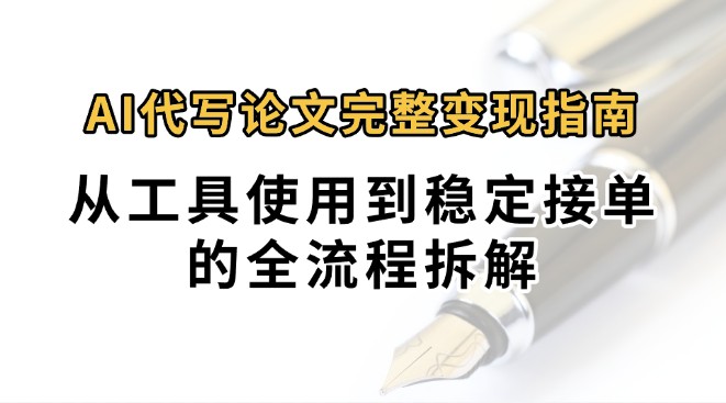 0投入月过万AI代写论文完整变现指南：从工具使用到稳定接单的全流程拆解-知行创·网创