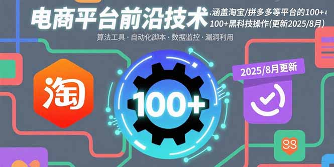 电商平台前沿技术：涵盖淘宝/拼多多等平台的100+黑科技操作(更新2025-8月-知行创·网创