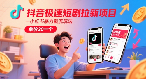 抖音极速短剧拉新项目，小红书暴力截流玩法，单价20一个-知行创·网创