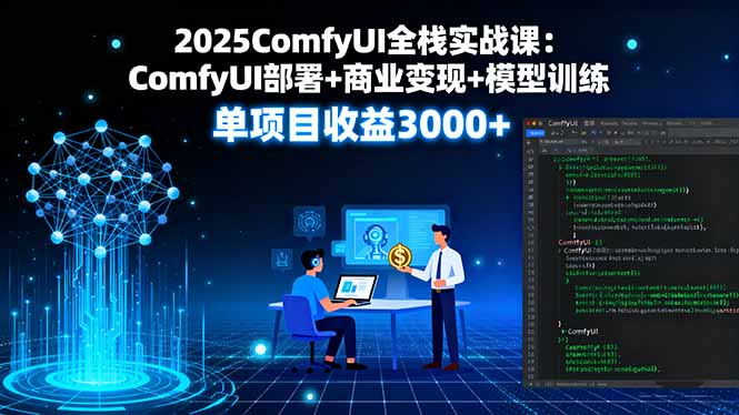 2025ComfyUI全栈实战课：ComfyUI部署+商业变现+模型训练，单项目收益3000+-知行创·网创