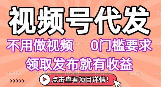 视频号代发，不用剪辑不用做视频，0门槛要求，领取发布就有收益，任务没有无上限，小白轻松上手【揭秘】-知行创·网创