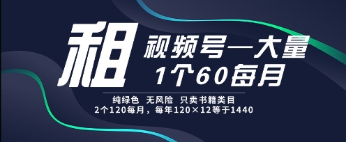租视频号，一个60每月，2个120.纯绿色、无风险，常年租【揭秘】-知行创·网创