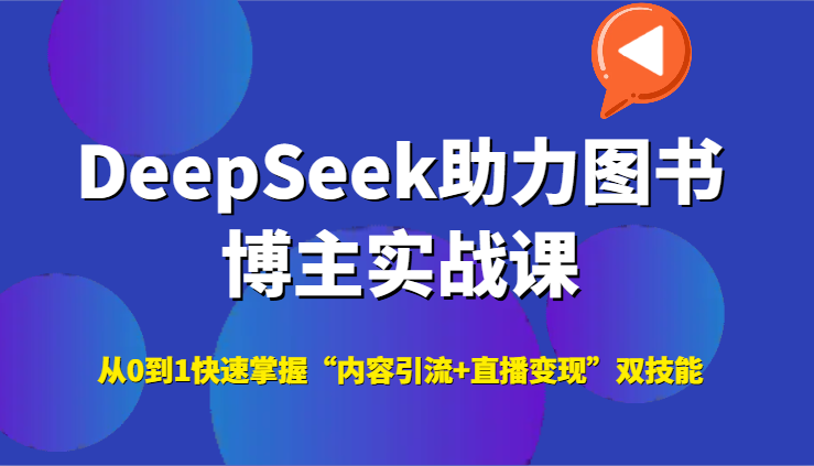 DeepSeek助力图书博主实战课，从0到1快速掌握“内容引流+直播变现”双技能-知行创·网创
