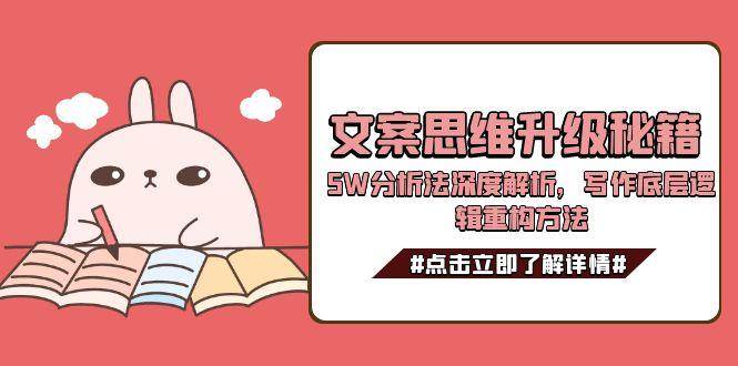 文案思维升级秘籍，5W分析法深度解析，写作底层逻辑重构方法-知行创·网创