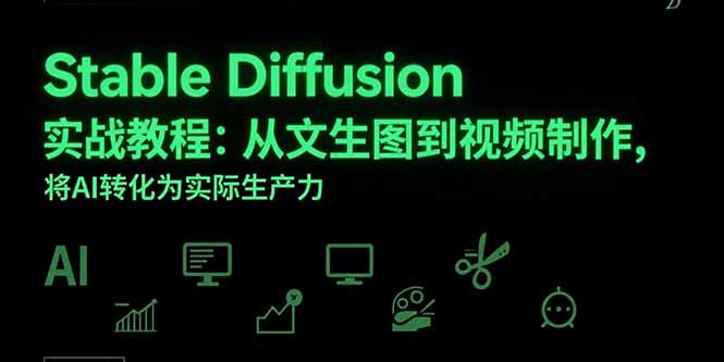 Stable Diffusion实战教程：从文生图到视频制作，将AI转化为实际生产力-知行创·网创