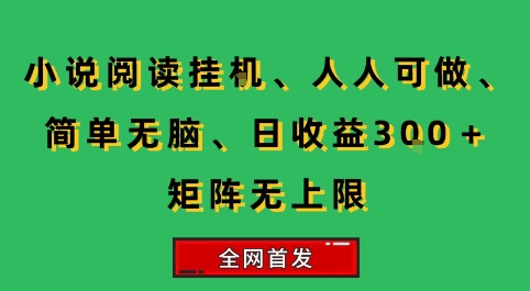 小说挂G阅读，人人可做，简单无脑，一天收益3张+矩阵无限上，全网首发【揭秘】-知行创·网创