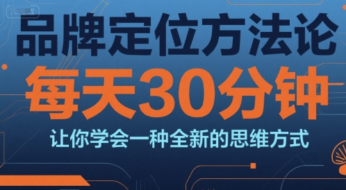 品牌定位方法论，每天30钟分让你学会一种全新的思维方式-知行创·网创