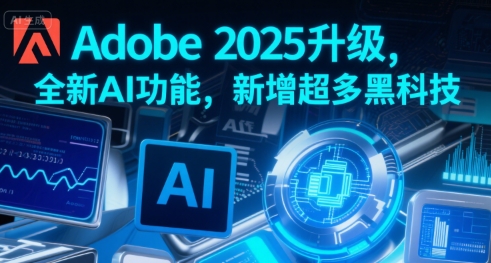 Adobe 2025升级，全新AI功能，新增超多黑科技-知行创·网创