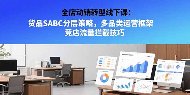 全店动销转型线下课：货品SABC分层策略，多品类运营框架 竞店流量拦截技巧-知行创·网创