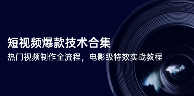 短视频爆款技术合集，热门视频制作全流程，电影级特效实战教程-中创网-中创网-知行创·网创