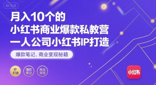 月入10个的小红书商业爆款私教营，一人公司小红书IP打造，爆款笔记，商业变现秘籍-知行创·网创