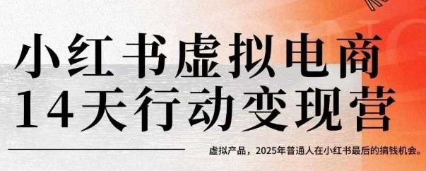 小红书虚拟电商14天变现训练营，虚拟产品，2025年普通人在小红书最后的搞钱机会-知行创·网创