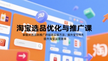 淘宝选品优化与推广课，掌握从选品到推广的全链路实操方法，提升淘宝运营效率-知行创·网创