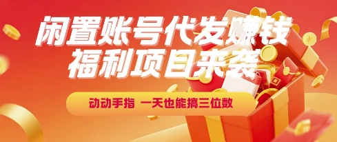 福利项目来袭，闲置账号代发挣钱，动动手指，一天也能搞三位数【揭秘】-知行创·网创