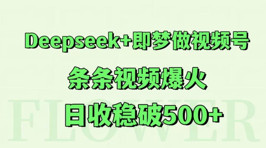 Deepseek+即梦做视频号，条条视频爆火，日收稳破500+-福缘网-知行创·网创