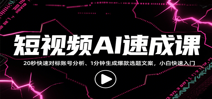 短视频AI速成课，找对标/定选题/拆结构/写文案等，小白快速上手解锁多样创作技能-知行创·网创