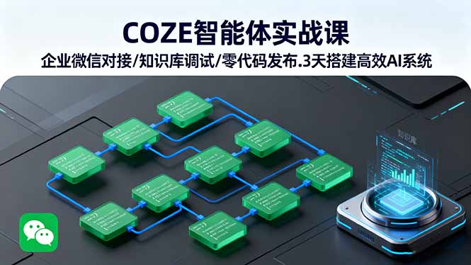 COZE智能体实战课 企业微信对接/知识库调试/零代码发布.3天搭建高效AI系统-知行创·网创