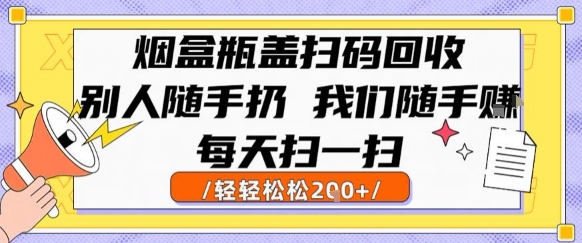 烟盒瓶盖扫码回收，别人随手扔 我们随手挣，闷声发大财，每天扫一扫，轻轻松松2张【揭秘】-知行创·网创