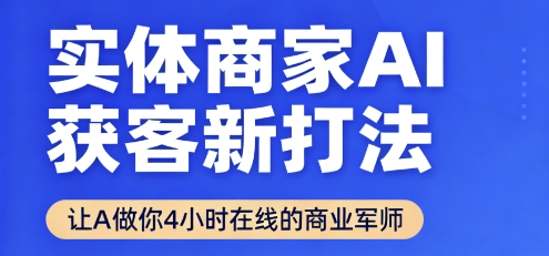 实体商家AI获客新打法【2025年9月】让AI做你24小时在线的商业军师，效率开挂，甩开盲目摸索-知行创·网创