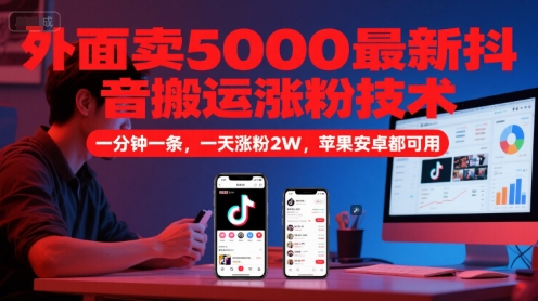 外面卖5000最新抖音搬运涨粉技术，新玩法，一分钟一条，一天涨粉2W，苹果安卓都可用-知行创·网创