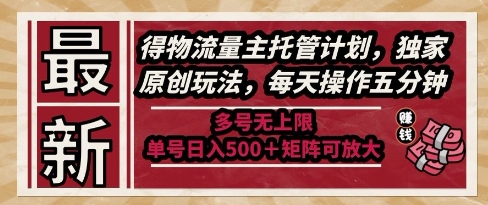 最新得物流量主托管计划，独家原创玩法，每天操作五分钟，多号无上限，单号日入5张+矩阵可放大【揭秘】-知行创·网创