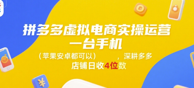 拼多多虚拟电商实操运营，一台手机(苹果安卓都可以)，深耕多多店铺日收4位数-知行创·网创