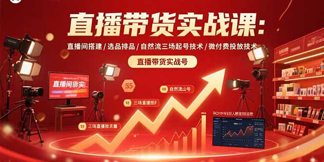 直播带货实战课：直播间搭建/选品排品/自然流三场起号技术/微付费投放技术-知行创·网创