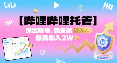 【哔哩哔哩托管】你出账号，我来运营，最高躺入2W【揭秘】-知行创·网创
