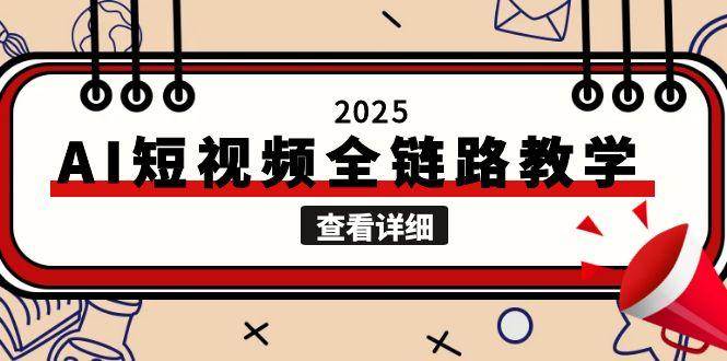 2025AI短视频全链路教学，文案图片视频生成，解决自媒体创作痛点-知行创·网创