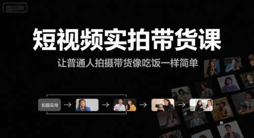 短视频实拍带货课，让普通人拍摄带货像吃饭一样简单-知行创·网创