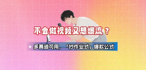 不会做视频又想爆流？多赛道可用，「抄作业式」爆款公式-知行创·网创