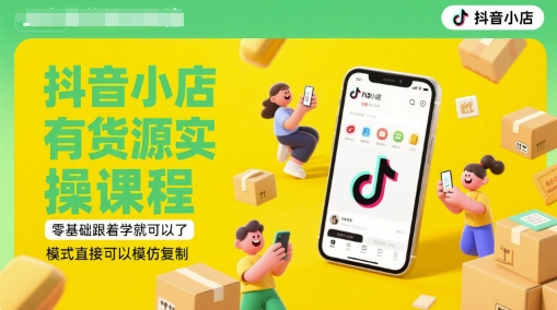 抖音小店有货源实操课程，零基础跟着学就可以了，模式直接可以模仿复制(更新6月)-知行创·网创