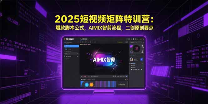 2025短视频矩阵特训营：爆款脚本公式，AIMIX智剪流程，二创原创要点-知行创·网创