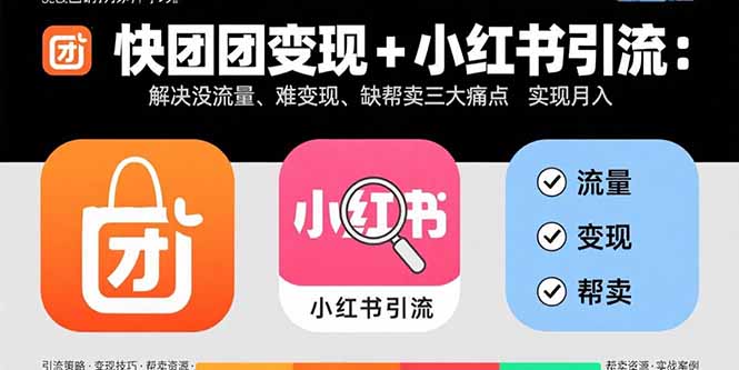 快团团变现+小红书引流：解决没流量、难变现、缺帮卖三大痛点 实现月入3w+-知行创·网创