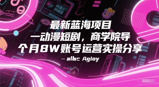 最新蓝海项目动漫短剧，商学院导师单抖音号一个月8W账号运营实操分享-知行创·网创