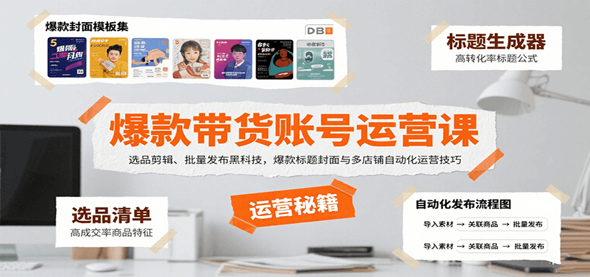 爆款带货账号运营课：选品剪辑、批量发布黑科技，爆款标题封面与多店铺自动化运营技巧-知行创·网创