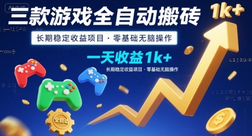 三款游戏全自动搬砖，一天收益1k+，长期稳定收益项目，零基础无脑操作【揭秘】-知行创·网创